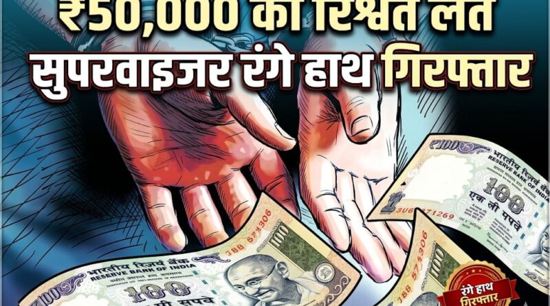 Big Breaking: पचास हजार रुपये की रिश्वत लेते सुपरवाइजर रंगे हाथ गिरफ्तार