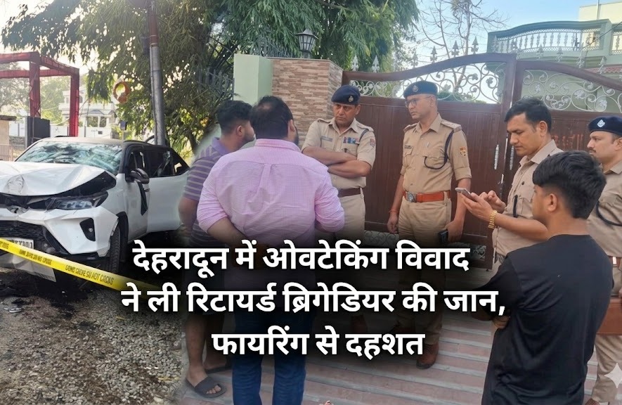 देहरादून में ओवरटेकिंग विवाद ने ली रिटायर्ड ब्रिगेडियर की जान, फायरिंग से दहशत