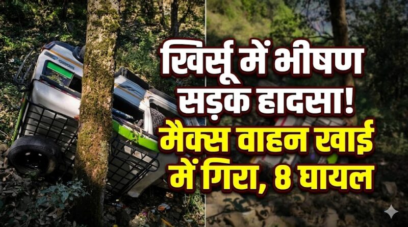 पौड़ी गढ़वाल में बड़ा हादसा: खिर्सू के पास मैक्स वाहन खाई में गिरा, 8 लोग घायल