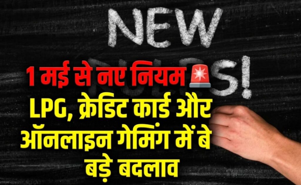 1 मई से लागू होंगे नए वित्तीय नियम: LPG, क्रेडिट कार्ड और ऑनलाइन गेमिंग में बड़े बदलाव