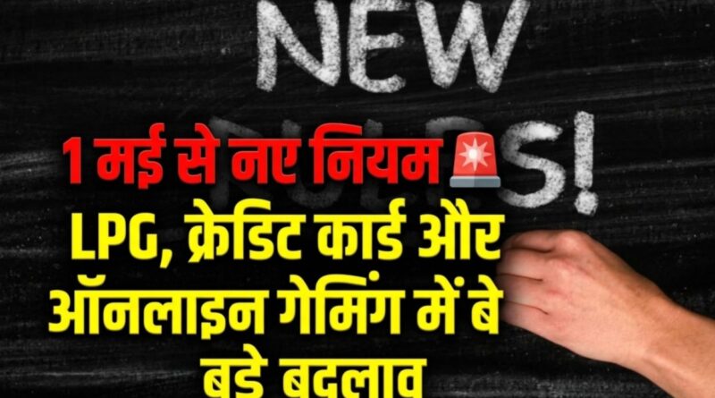 1 मई से लागू होंगे नए वित्तीय नियम: LPG, क्रेडिट कार्ड और ऑनलाइन गेमिंग में बड़े बदलाव