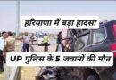 भीषण हादसा: यूपी पुलिस के 4 जवानों समेत 5 की मौत, नूंह से लौट रही थी टीम