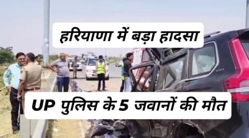 भीषण हादसा: यूपी पुलिस के 4 जवानों समेत 5 की मौत, नूंह से लौट रही थी टीम