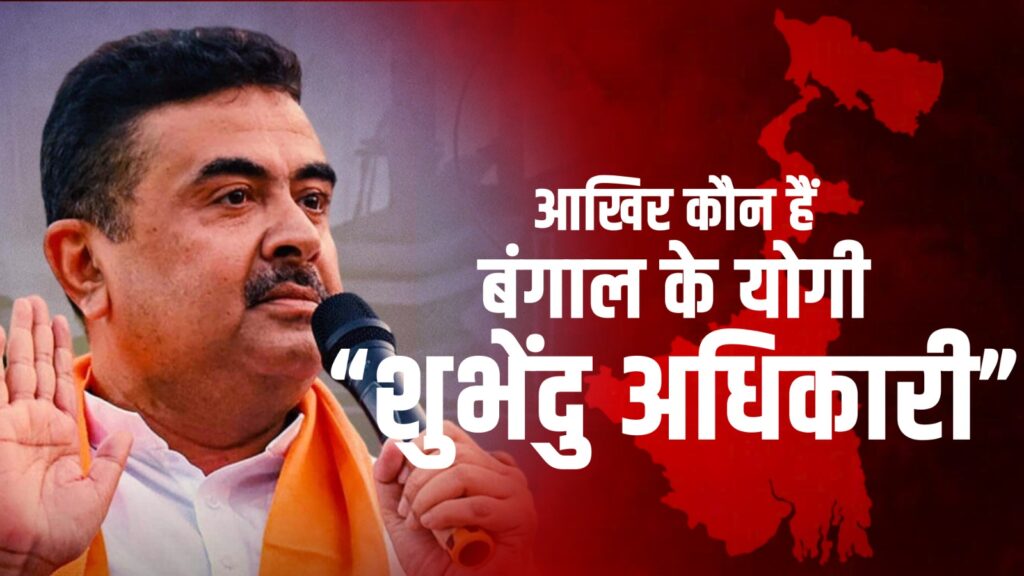 आखिर कौन हैं शुभेंदु अधिकारी? नंदीग्राम के नायक से लेकर ‘बंगाल के योगी’ बनने तक का सफर