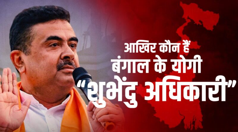 आखिर कौन हैं शुभेंदु अधिकारी? नंदीग्राम के नायक से लेकर ‘बंगाल के योगी’ बनने तक का सफर
