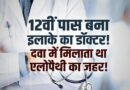 12वीं पास युवक बना “डॉक्टर”: आयुर्वेदिक दवाओं में मिला रहा था एलोपैथी, छापेमारी में खुला बड़ा खेल