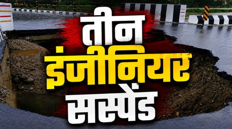 देहरादून नंदा की चौकी एप्रोच रोड धंसने के मामले में बड़ी कार्रवाई, तीन इंजीनियर सस्पेंड