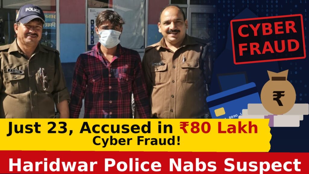 23 साल की उम्र, 80 लाख की ठगी! हरिद्वार पुलिस के जाल में फंसा साइबर ठग